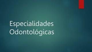 Especialidades
Odontológicas
 