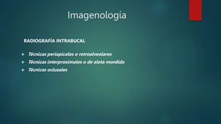 Imagenología
RADIOGRAFÍA INTRABUCAL
 Técnicas periapicales o retroalveolares
 Técnicas interproximales o de aleta mordida
 Técnicas oclusales
 