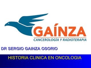 HISTORIA CLINICA EN ONCOLOGIAHISTORIA CLINICA EN ONCOLOGIA
DR SERGIO GAINZA OSORIODR SERGIO GAINZA OSORIO
 