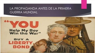 LA PROPAGANDA ANTES DE LA PRIMERA
GUERRA MUNDIAL
 