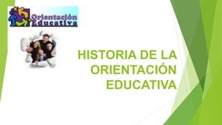 HISTORIA DE LA ORIENTACIÓN EDUCATIVA  