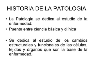 HISTORIA DE LA PATOLOGIA <ul><li>La Patología se dedica al estudio de la enfermedad.  </li></ul><ul><li>Puente entre cienc...