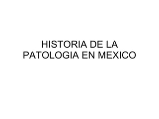 HISTORIA DE LA PATOLOGIA EN MEXICO 