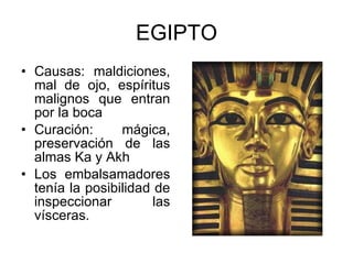 EGIPTO <ul><li>Causas: maldiciones, mal de ojo, espíritus malignos que entran por la boca </li></ul><ul><li>Curación: mági...