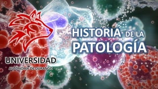 PATOLOGÍA
UNIVERSIDAD
AUTÓNOMA DE DURANGO
HISTORIA DE LA
 