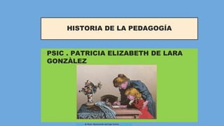 HISTORIA DE LA PEDAGOGÍA
• PSIC . PATRICIA ELIZABETH DE LARA
GONZÀLEZ
Esta foto de Autor desconocido está bajo licencia CC BY-SA-NC
 