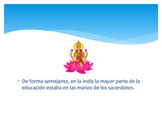  De forma semejante, en la India la mayor parte de la
  educación estaba en las manos de los sacerdotes.
 