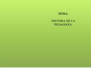TEMA:
HISTORIA DE LA
PEDAGOGÍA.
 