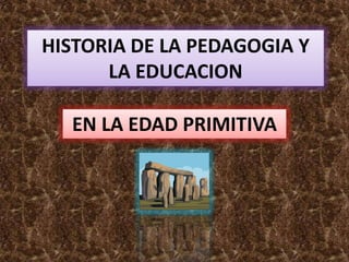 HISTORIA DE LA PEDAGOGIA Y LA EDUCACION EN LA EDAD PRIMITIVA 