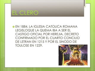 EL CLERO
 EN

1884, LA IGLESIA CATOLICA ROMANA
LEGISLOQUE LA QUEMA IBA A SER EL
CASTIGO OFICIAL POR HEREJIA. DECRETO
CONF...