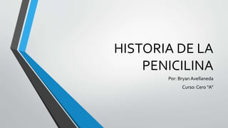HISTORIA DE LA
PENICILINA
Por: Bryan Avellaneda
Curso: Cero “A”
 