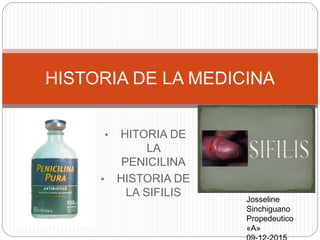 • HITORIA DE
LA
PENICILINA
• HISTORIA DE
LA SIFILIS
HISTORIA DE LA MEDICINA
Josseline
Sinchiguano
Propedeutico
«A»
 