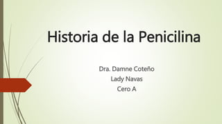 Historia de la Penicilina
Dra. Damne Coteño
Lady Navas
Cero A
 