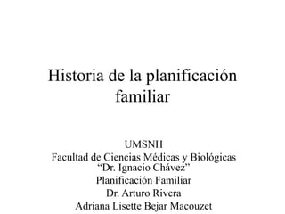 Historia de la planificación
familiar
UMSNH
Facultad de Ciencias Médicas y Biológicas
“Dr. Ignacio Chávez”
Planificación Familiar
Dr. Arturo Rivera
Adriana Lisette Bejar Macouzet
 