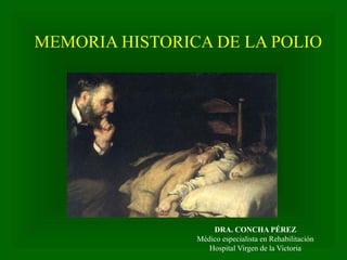 MEMORIA HISTORICA DE LA POLIO
DRA. CONCHA PÉREZ
Médico especialista en Rehabilitación
Hospital Virgen de la Victoria
 