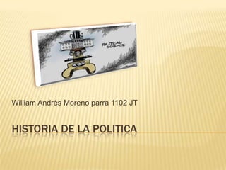 HISTORIA DE LA POLITICA
William Andrés Moreno parra 1102 JT
 