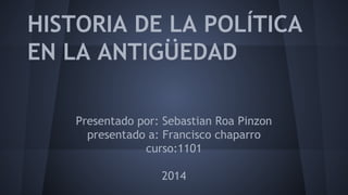 HISTORIA DE LA POLÍTICA
EN LA ANTIGÜEDAD
Presentado por: Sebastian Roa Pinzon
presentado a: Francisco chaparro
curso:1101
2014
 