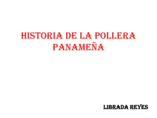 Historia de la Pollera
      Panameña




               Librada Reyes
 