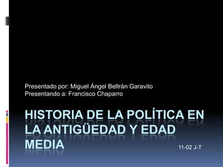 HISTORIA DE LA POLÍTICA EN
LA ANTIGÜEDAD Y EDAD
MEDIA
Presentado por: Miguel Ángel Beltrán Garavito
Presentando a: Francisco Chaparro
11-02 J-T
 