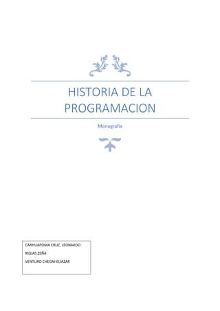HISTORIA DE LA
PROGRAMACION
Monografia
CARHUAPOMA CRUZ, LEONARDO
RIOJAS ZEÑA
VENTURO CHEGNI ELIAZAR
 