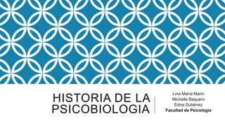 HISTORIA DE LA
PSICOBIOLOGIA
Lina María Marin
Michelle Baquero
Edna Gutiérrez
Facultad de Psicología
 
