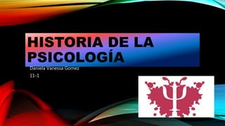 HISTORIA DE LA
PSICOLOGÍA
Daniela Vanessa Gomez
11-1
 