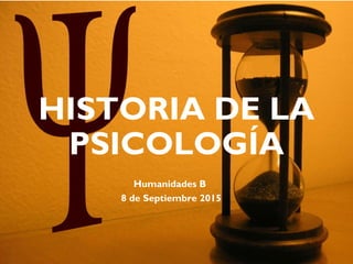HISTORIA DE LA
PSICOLOGÍA
Humanidades B
8 de Septiembre 2015
 