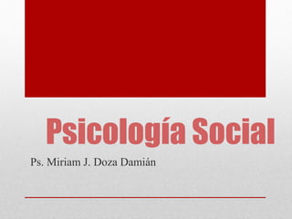 Psicología Social
Ps. Miriam J. Doza Damián
 