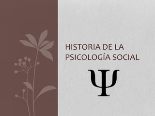 HISTORIA DE LA
PSICOLOGÍA SOCIAL
 