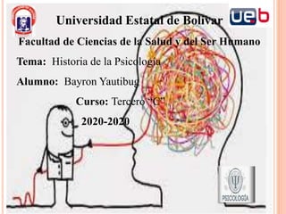 Universidad Estatal de Bolívar
Facultad de Ciencias de la Salud y del Ser Humano
Tema: Historia de la Psicología
Alumno: Bayron Yautibug
Curso: Tercero “C”
2020-2020
 
