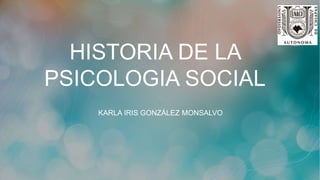 HISTORIA DE LA
PSICOLOGIA SOCIAL
KARLA IRIS GONZÁLEZ MONSALVO
 