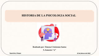 HISTORIA DE LA PSICOLOGIA SOCIAL
Realizado por: Ximena Crisóstomo Santos
5.-Semestre “A”
Tapachula, Chiapas 22 de febrero del 2022
 