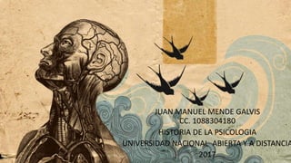 JUAN MANUEL MENDE GALVIS
CC. 1088304180
HISTORIA DE LA PSICOLOGIA
UNIVERSIDAD NACIONAL ABIERTA Y A DISTANCIA
2017
 