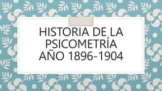 HISTORIA DE LA
PSICOMETRÍA
AÑO 1896-1904
 