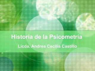 Historia  de la Psicometría  Licda. Andrea Cecilia Castillo 