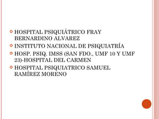  HOSPITAL PSIQUIÁTRICO FRAY
  BERNARDINO ALVAREZ
 INSTITUTO NACIONAL DE PSIQUIATRÍA

 HOSP. PSIQ. IMSS (SAN FDO., UMF 1...