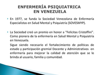 <ul><li>En 1977, se funda la Sociedad Venezolana de Enfermería Especialistas en Salud Mental y Psiquiatría (SOVESMYP). </l...