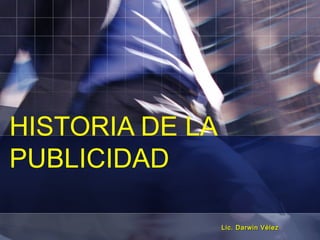 HISTORIA DE LA
PUBLICIDAD

                 Lic. Darwin Vélez
 