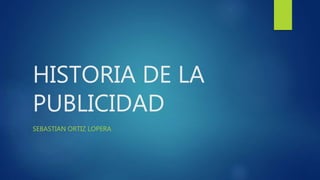 HISTORIA DE LA
PUBLICIDAD
SEBASTIAN ORTIZ LOPERA
 