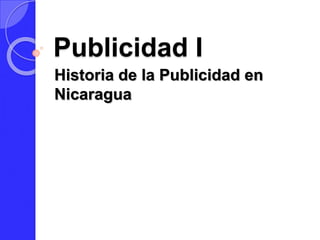 Publicidad I 
Historia de la Publicidad en 
Nicaragua 
 