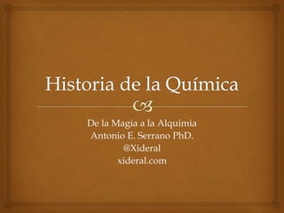 De la Magia a la Alquimia
Antonio E. Serrano PhD.
@Xideral
xideral.com
 
