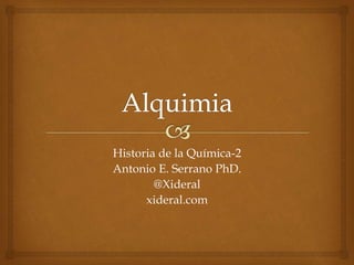 Historia de la Química-2
Antonio E. Serrano PhD.
@Xideral
xideral.com
 