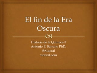 Historia de la Química-3
Antonio E. Serrano PhD.
@Xideral
xideral.com
 