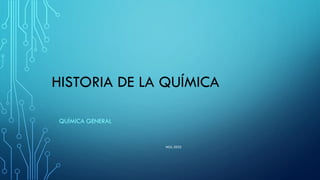 HISTORIA DE LA QUÍMICA
QUÍMICA GENERAL
MGL-2022
 
