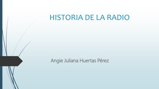 HISTORIA DE LA RADIO
Angie Juliana Huertas Pérez
 