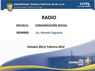 RADIO ESCUELA:  COMUNICACIÓN SOCIAL NOMBRE: Lic. Hernán Yaguana Octubre 2011/ Febrero 2012 