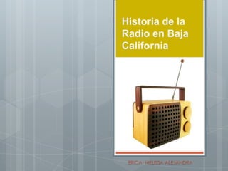 Historia de la
Radio en Baja
California
ERICA· MELISSA·ALEJANDRA
 