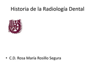 Historia de la Radiología Dental
• C.D. Rosa María Rosillo Segura
 