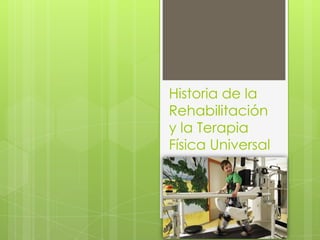 Historia de la
Rehabilitación
y la Terapia
Física Universal
 