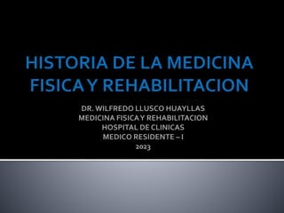 DR.WILFREDO LLUSCO HUAYLLAS
MEDICINA FISICAY REHABILITACION
HOSPITAL DE CLINICAS
MEDICO RESIDENTE – I
2023
 